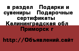  в раздел : Подарки и сувениры » Подарочные сертификаты . Калининградская обл.,Приморск г.